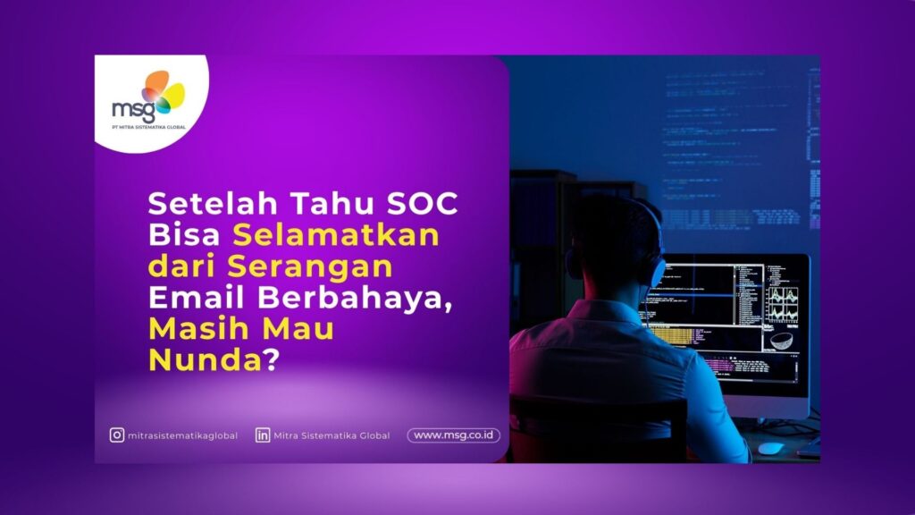 Setelah Tahu SOC Bisa Selamatkan dari Serangan Email Berbahaya, Masih Mau Nunda?