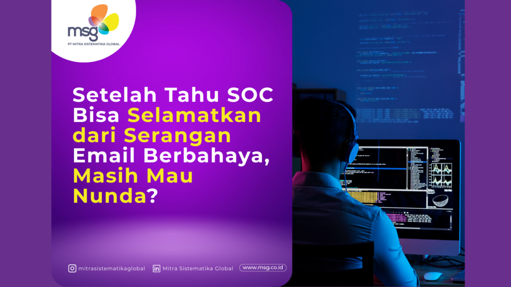 Setelah Tahu SOC Bisa Selamatkan dari Serangan Email Berbahaya, Masih Mau Nunda?